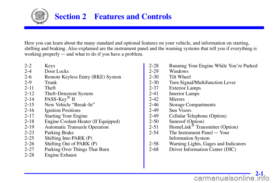 CADILLAC ELDORADO 2000 10.G Owners Manual 2-
2-1
Section 2 Features and Controls
Here you can learn about the many standard and optional features on your vehicle, and information on starting,
shifting and braking. Also explained are the instr