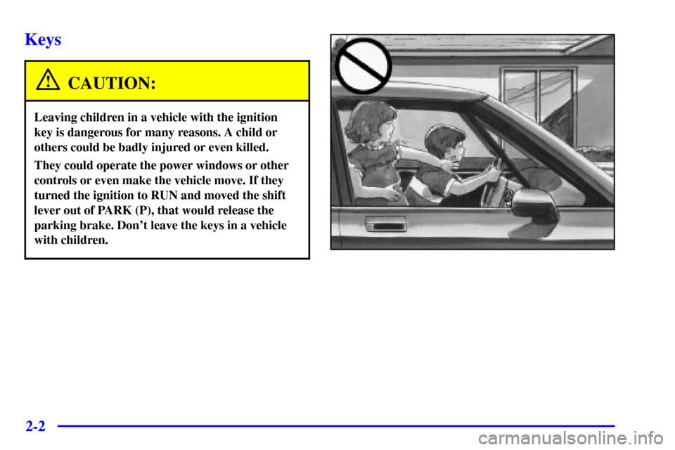 CADILLAC ELDORADO 2000 10.G Owners Manual 2-2
Keys
CAUTION:
Leaving children in a vehicle with the ignition
key is dangerous for many reasons. A child or
others could be badly injured or even killed.
They could operate the power windows or ot