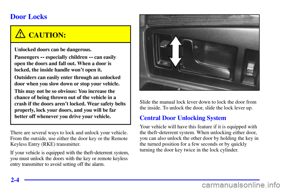 CADILLAC ELDORADO 2000 10.G Owners Manual 2-4
Door Locks
CAUTION:
Unlocked doors can be dangerous.
Passengers -- especially children -- can easily
open the doors and fall out. When a door is
locked, the inside handle wont open it.
Outsiders 