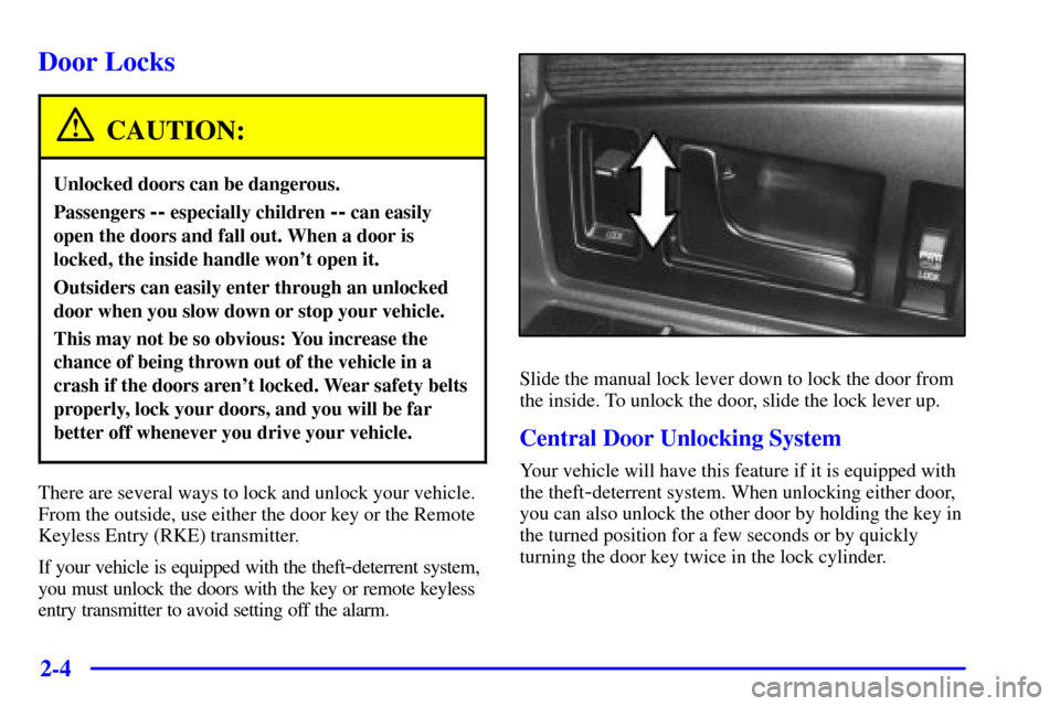 CADILLAC ELDORADO 2000 10.G Repair Manual 2-4
Door Locks
CAUTION:
Unlocked doors can be dangerous.
Passengers -- especially children -- can easily
open the doors and fall out. When a door is
locked, the inside handle wont open it.
Outsiders 