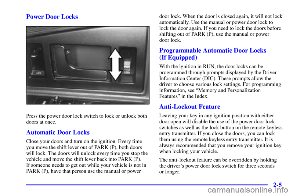 CADILLAC ELDORADO 2000 10.G Owners Manual 2-5 Power Door Locks
Press the power door lock switch to lock or unlock both
doors at once.
Automatic Door Locks
Close your doors and turn on the ignition. Every time
you move the shift lever out of P