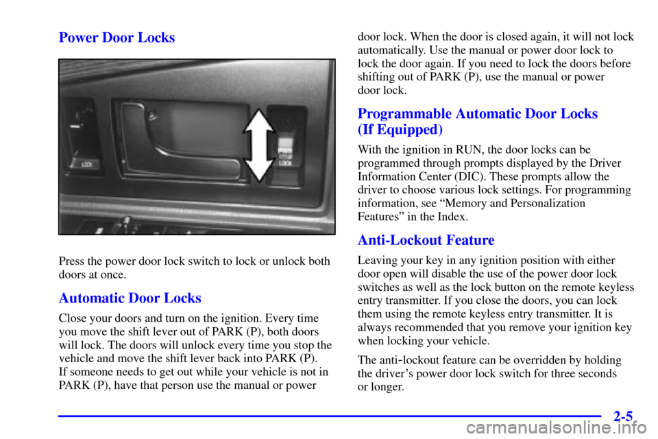 CADILLAC ELDORADO 2000 10.G Repair Manual 2-5 Power Door Locks
Press the power door lock switch to lock or unlock both
doors at once.
Automatic Door Locks
Close your doors and turn on the ignition. Every time
you move the shift lever out of P
