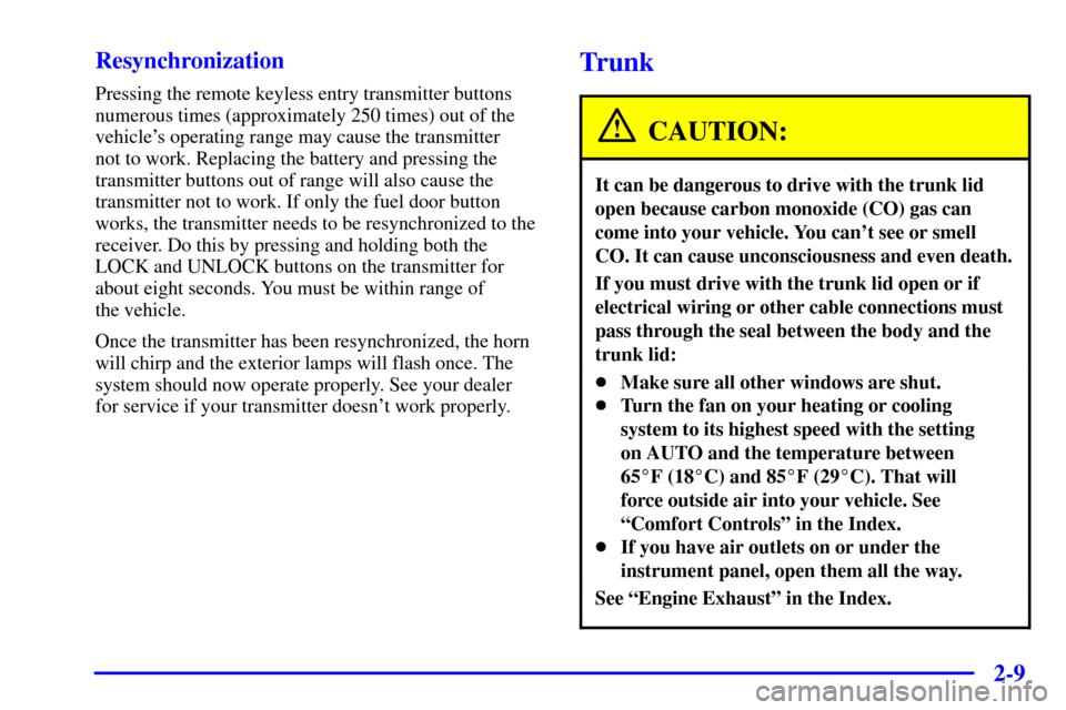 CADILLAC ELDORADO 2000 10.G Owners Manual 2-9 Resynchronization
Pressing the remote keyless entry transmitter buttons
numerous times (approximately 250 times) out of the
vehicles operating range may cause the transmitter 
not to work. Replac