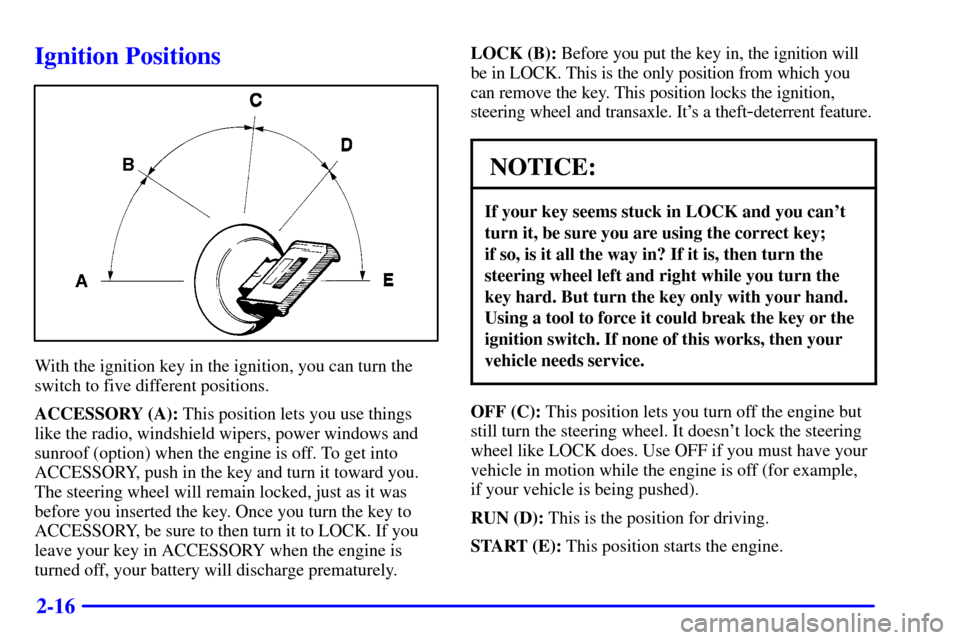 CADILLAC ELDORADO 2000 10.G Owners Manual 2-16
Ignition Positions
With the ignition key in the ignition, you can turn the
switch to five different positions.
ACCESSORY (A): This position lets you use things
like the radio, windshield wipers, 