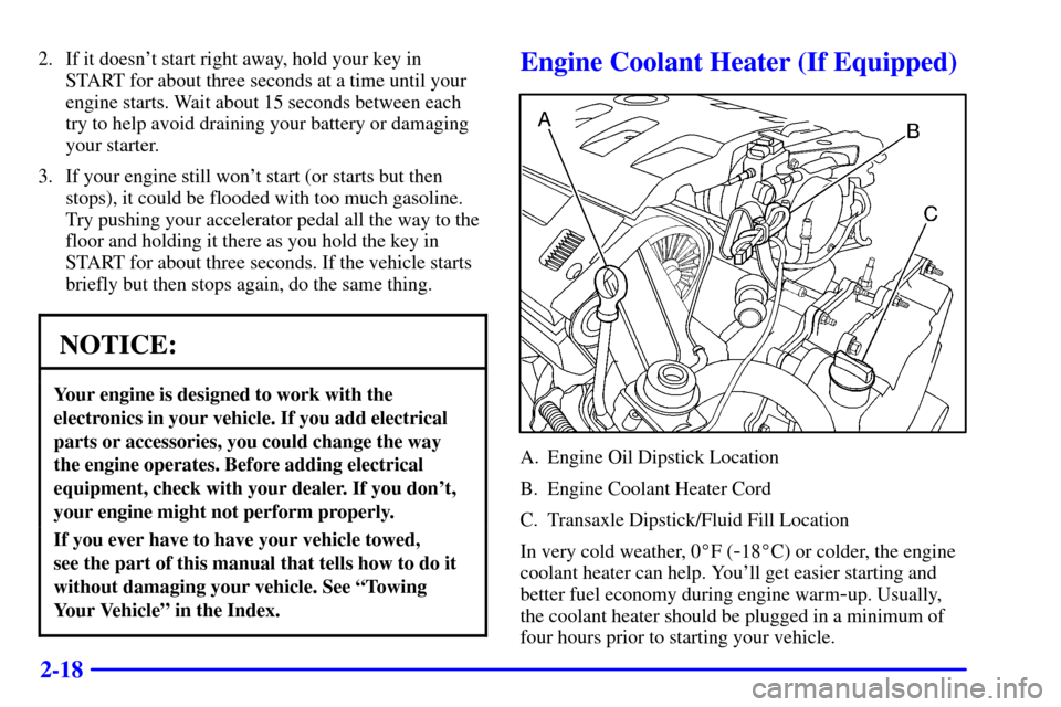 CADILLAC ELDORADO 2000 10.G Owners Manual 2-18
2. If it doesnt start right away, hold your key in
START for about three seconds at a time until your
engine starts. Wait about 15 seconds between each
try to help avoid draining your battery or