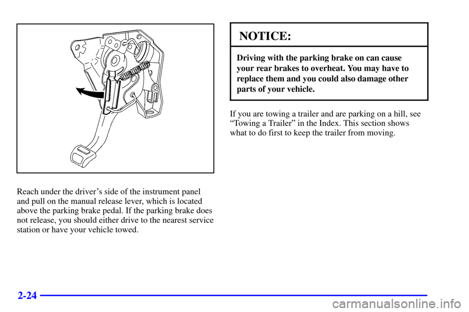 CADILLAC ELDORADO 2000 10.G Manual Online 2-24
Reach under the drivers side of the instrument panel
and pull on the manual release lever, which is located
above the parking brake pedal. If the parking brake does
not release, you should eithe