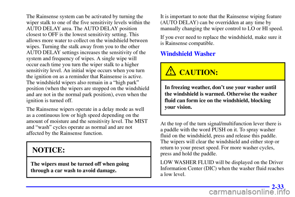 CADILLAC ELDORADO 2000 10.G Owners Manual 2-33
The Rainsense system can be activated by turning the
wiper stalk to one of the five sensitivity levels within the
AUTO DELAY area. The AUTO DELAY position
closest to OFF is the lowest sensitivity