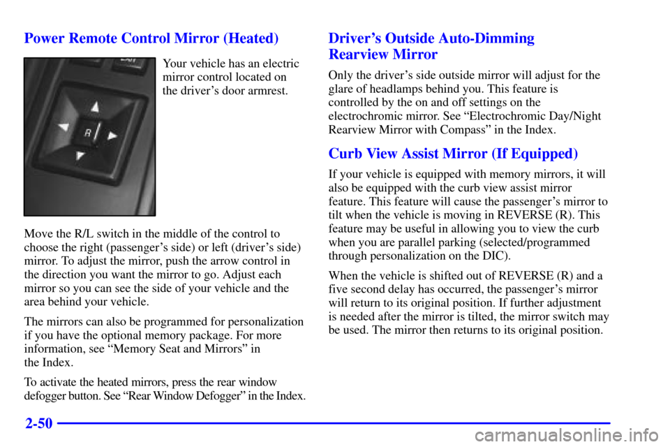 CADILLAC ELDORADO 2001 10.G Owners Manual 2-50 Power Remote Control Mirror (Heated)
Your vehicle has an electric
mirror control located on
the drivers door armrest.
Move the R/L switch in the middle of the control to
choose the right (passen