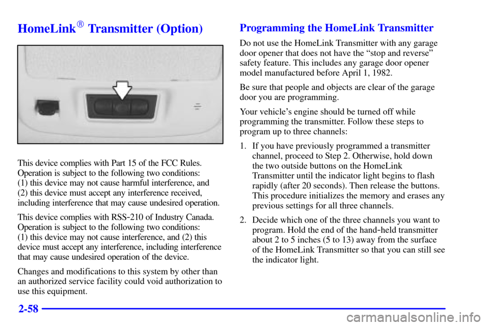 CADILLAC ELDORADO 2001 10.G Owners Manual 2-58
HomeLink Transmitter (Option)
This device complies with Part 15 of the FCC Rules.
Operation is subject to the following two conditions: 
(1) this device may not cause harmful interference, and 
