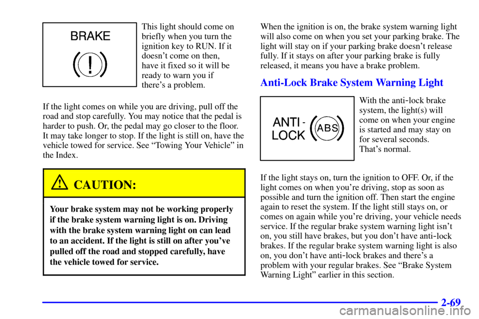 CADILLAC ELDORADO 2001 10.G Owners Manual 2-69
This light should come on
briefly when you turn the
ignition key to RUN. If it
doesnt come on then, 
have it fixed so it will be
ready to warn you if 
theres a problem.
If the light comes on wh