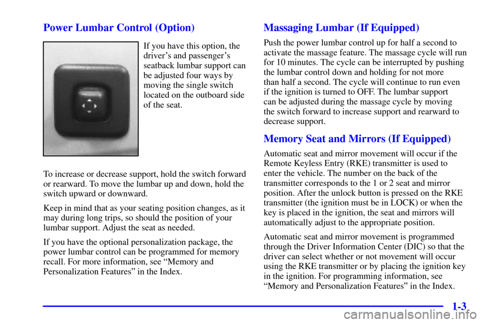 CADILLAC ELDORADO 2001 10.G User Guide 1-3 Power Lumbar Control (Option)
If you have this option, the
drivers and passengers
seatback lumbar support can
be adjusted four ways by
moving the single switch
located on the outboard side
of th