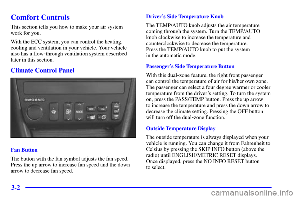 CADILLAC ELDORADO 2001 10.G Owners Manual 3-2
Comfort Controls
This section tells you how to make your air system 
work for you.
With the ECC system, you can control the heating,
cooling and ventilation in your vehicle. Your vehicle
also has 