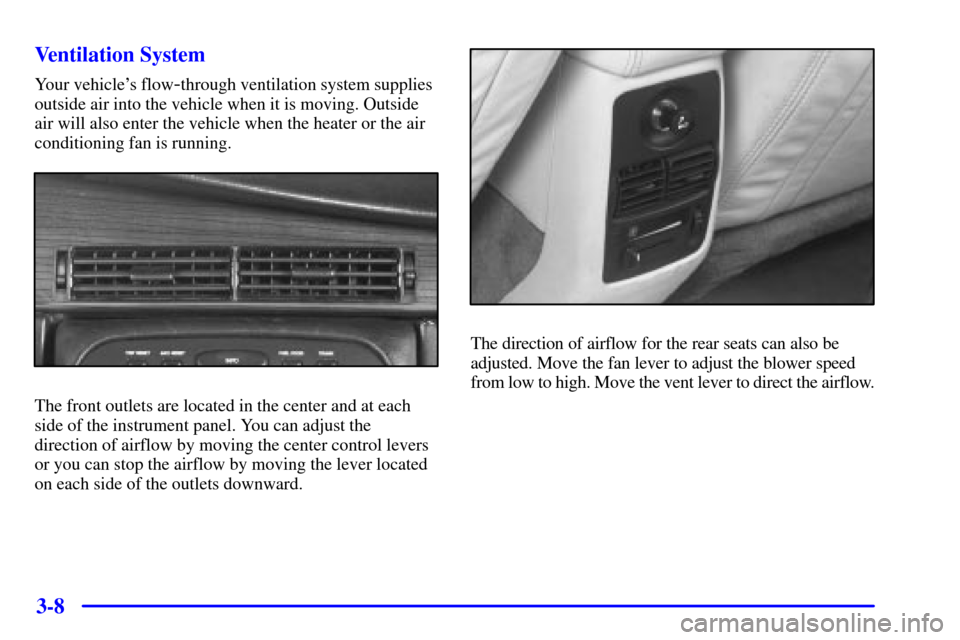 CADILLAC ELDORADO 2001 10.G Owners Manual 3-8 Ventilation System
Your vehicles flow-through ventilation system supplies
outside air into the vehicle when it is moving. Outside
air will also enter the vehicle when the heater or the air
condit CADILLAC ELDORADO 2001 10.G Owners Manual 3-8 Ventilation System
Your vehicles flow-through ventilation system supplies
outside air into the vehicle when it is moving. Outside
air will also enter the vehicle when the heater or the air
condit