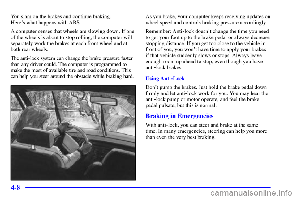 CADILLAC ELDORADO 2001 10.G Owners Manual 4-8
You slam on the brakes and continue braking.
Heres what happens with ABS.
A computer senses that wheels are slowing down. If one
of the wheels is about to stop rolling, the computer will
separat CADILLAC ELDORADO 2001 10.G Owners Manual 4-8
You slam on the brakes and continue braking.
Heres what happens with ABS.
A computer senses that wheels are slowing down. If one
of the wheels is about to stop rolling, the computer will
separat