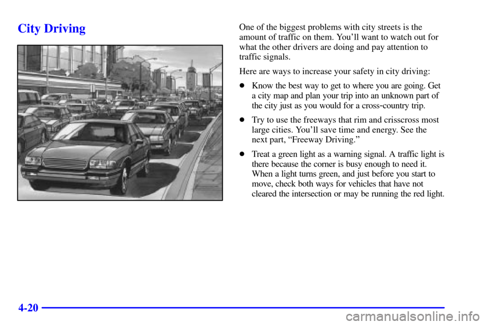 CADILLAC ELDORADO 2001 10.G Owners Manual 4-20
City DrivingOne of the biggest problems with city streets is the
amount of traffic on them. Youll want to watch out for
what the other drivers are doing and pay attention to
traffic signals.
Her