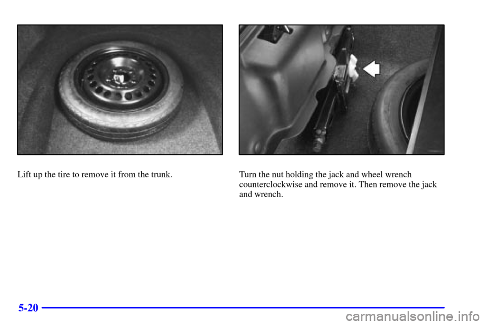 CADILLAC ELDORADO 2001 10.G Owners Manual 5-20
Lift up the tire to remove it from the trunk.Turn the nut holding the jack and wheel wrench
counterclockwise and remove it. Then remove the jack
and wrench. 
