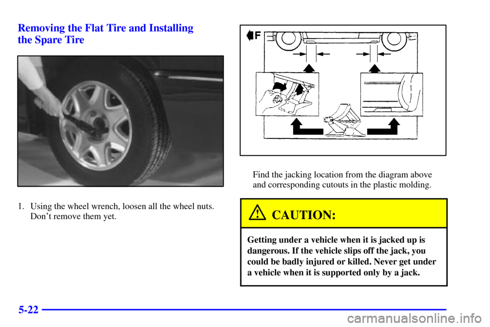 CADILLAC ELDORADO 2001 10.G Owners Manual 5-22 Removing the Flat Tire and Installing 
the Spare Tire
1. Using the wheel wrench, loosen all the wheel nuts.
Dont remove them yet.
Find the jacking location from the diagram above
and correspondi