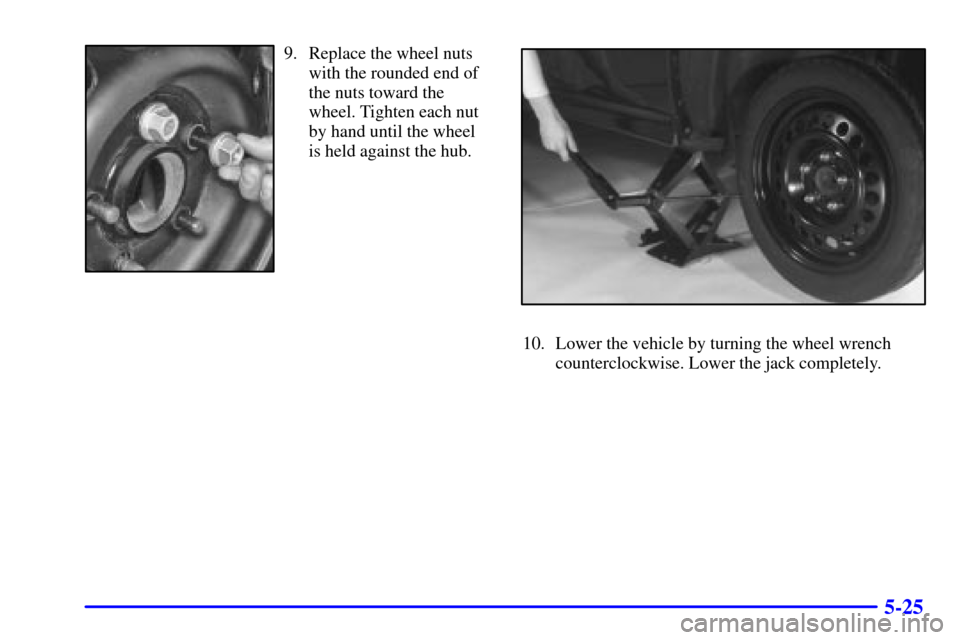 CADILLAC ELDORADO 2001 10.G Owners Manual 5-25
9. Replace the wheel nuts
with the rounded end of
the nuts toward the
wheel. Tighten each nut
by hand until the wheel
is held against the hub.
10. Lower the vehicle by turning the wheel wrench
co