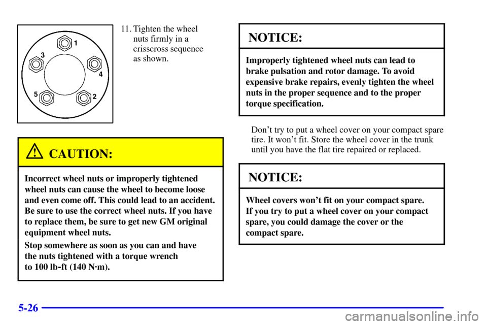 CADILLAC ELDORADO 2001 10.G Owners Manual 5-26
11. Tighten the wheel
nuts firmly in a
crisscross sequence
as shown.
CAUTION:
Incorrect wheel nuts or improperly tightened
wheel nuts can cause the wheel to become loose
and even come off. This c