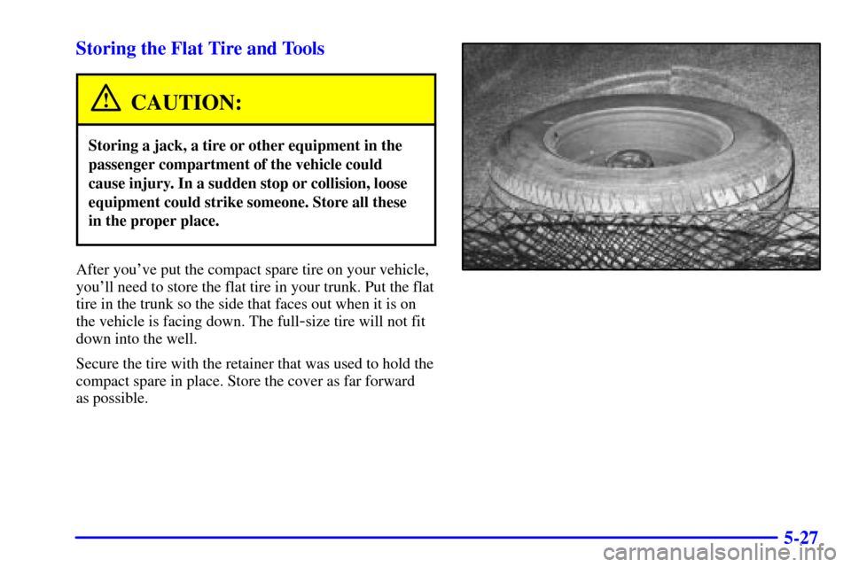 CADILLAC ELDORADO 2001 10.G Owners Manual 5-27 Storing the Flat Tire and Tools
CAUTION:
Storing a jack, a tire or other equipment in the
passenger compartment of the vehicle could
cause injury. In a sudden stop or collision, loose
equipment c