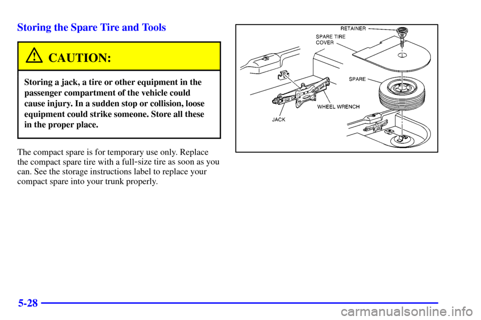 CADILLAC ELDORADO 2001 10.G Owners Manual 5-28 Storing the Spare Tire and Tools
CAUTION:
Storing a jack, a tire or other equipment in the
passenger compartment of the vehicle could
cause injury. In a sudden stop or collision, loose
equipment 
