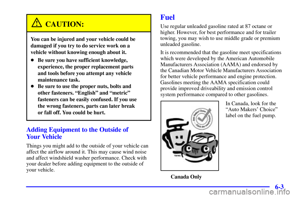 CADILLAC ELDORADO 2001 10.G Owners Manual 6-3
CAUTION:
You can be injured and your vehicle could be
damaged if you try to do service work on a
vehicle without knowing enough about it.
Be sure you have sufficient knowledge,
experience, the pr