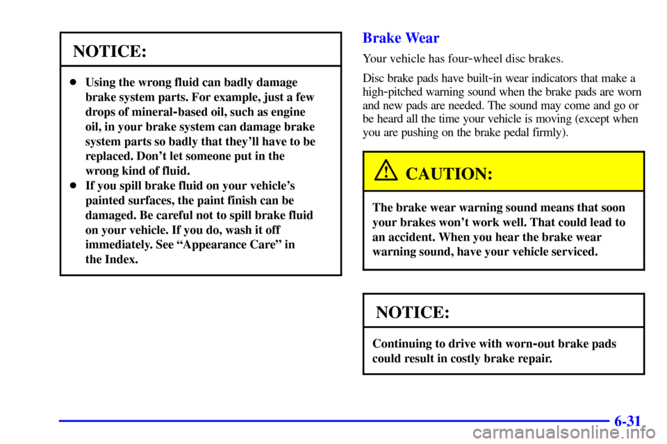 CADILLAC ELDORADO 2001 10.G Owners Manual 6-31
NOTICE:
Using the wrong fluid can badly damage
brake system parts. For example, just a few
drops of mineral
-based oil, such as engine
oil, in your brake system can damage brake
system parts so 