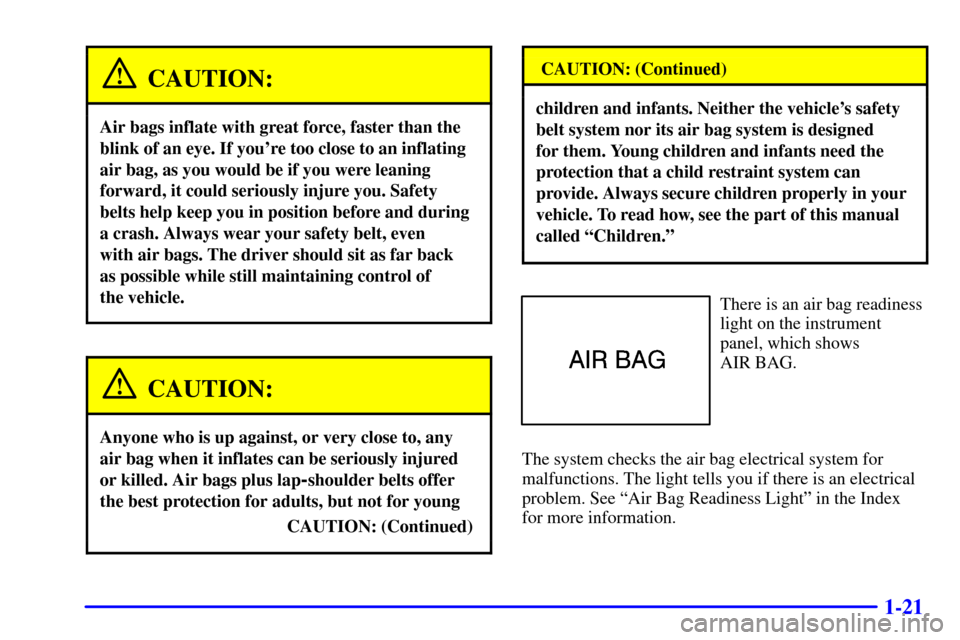 CADILLAC ELDORADO 2001 10.G Owners Guide 1-21
CAUTION:
Air bags inflate with great force, faster than the
blink of an eye. If youre too close to an inflating
air bag, as you would be if you were leaning
forward, it could seriously injure yo