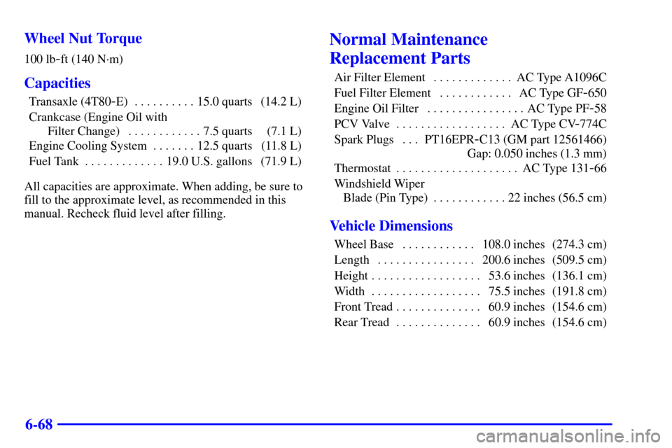 CADILLAC ELDORADO 2001 10.G Owners Manual 6-68 Wheel Nut Torque
100 lb-ft (140 N´m)
Capacities
Transaxle (4T80-E) 15.0 quarts (14.2 L). . . . . . . . . . 
Crankcase (Engine Oil with 
Filter Change) 7.5 quarts (7.1 L). . . . . . . . . . . . 

