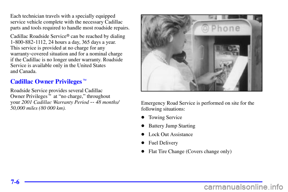 CADILLAC ELDORADO 2001 10.G Owners Manual 7-6
Each technician travels with a specially equipped
service vehicle complete with the necessary Cadillac
parts and tools required to handle most roadside repairs.
Cadillac Roadside Service can be r