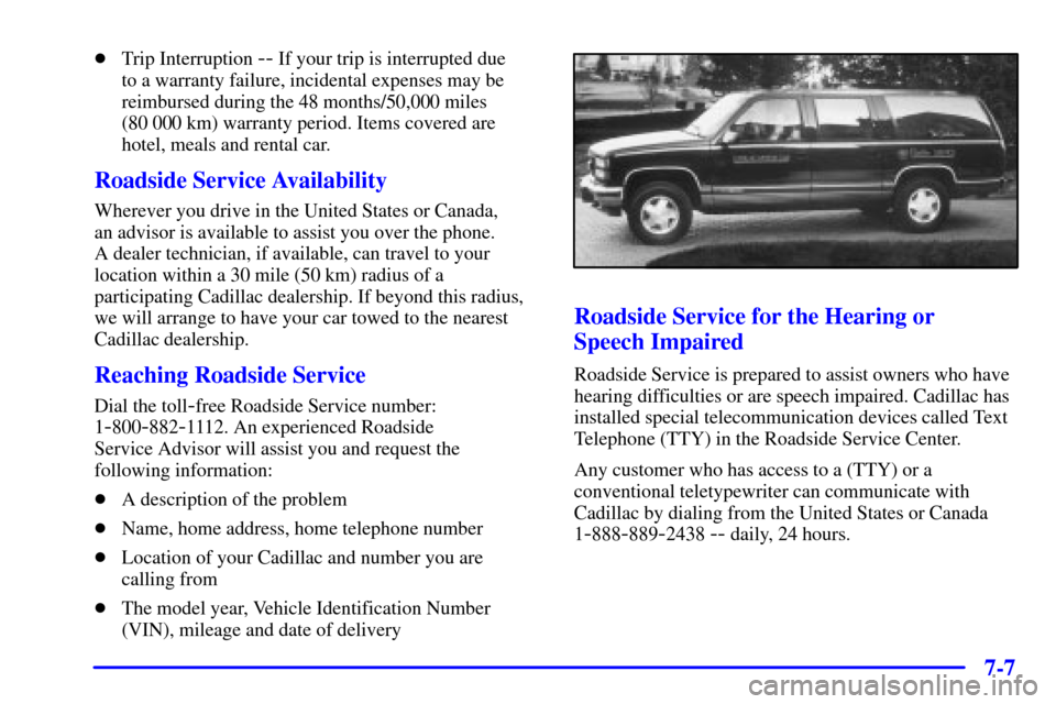 CADILLAC ELDORADO 2001 10.G Owners Manual 7-7
Trip Interruption -- If your trip is interrupted due 
to a warranty failure, incidental expenses may be
reimbursed during the 48 months/50,000 miles 
(80 000 km) warranty period. Items covered ar
