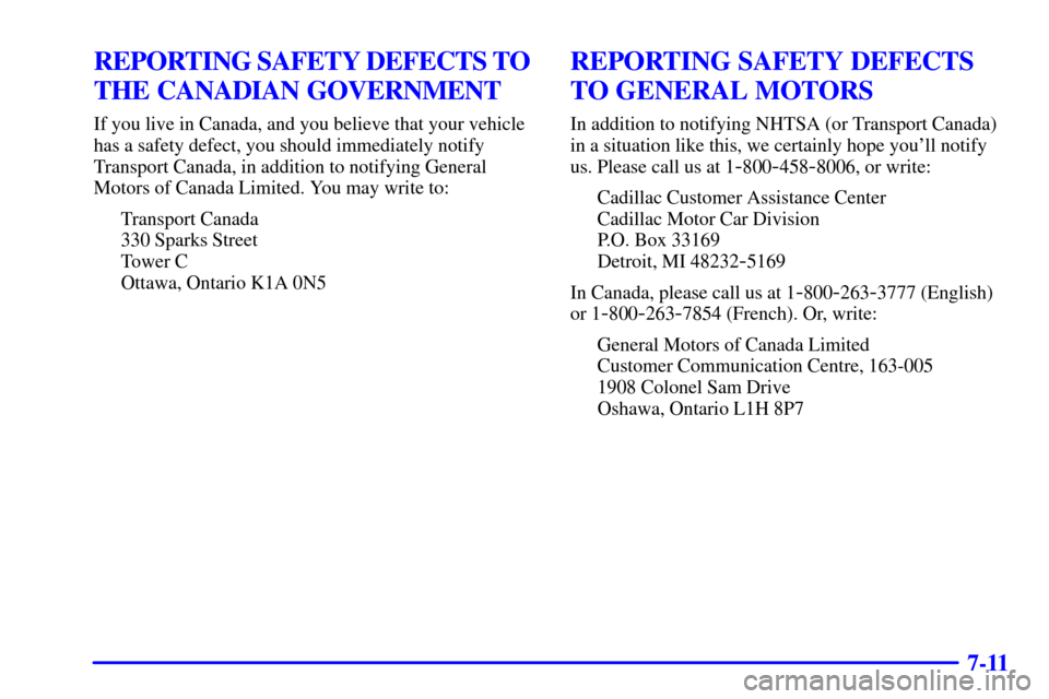 CADILLAC ELDORADO 2001 10.G Owners Manual 7-11
REPORTING SAFETY DEFECTS TO 
THE CANADIAN GOVERNMENT
If you live in Canada, and you believe that your vehicle
has a safety defect, you should immediately notify
Transport Canada, in addition to n