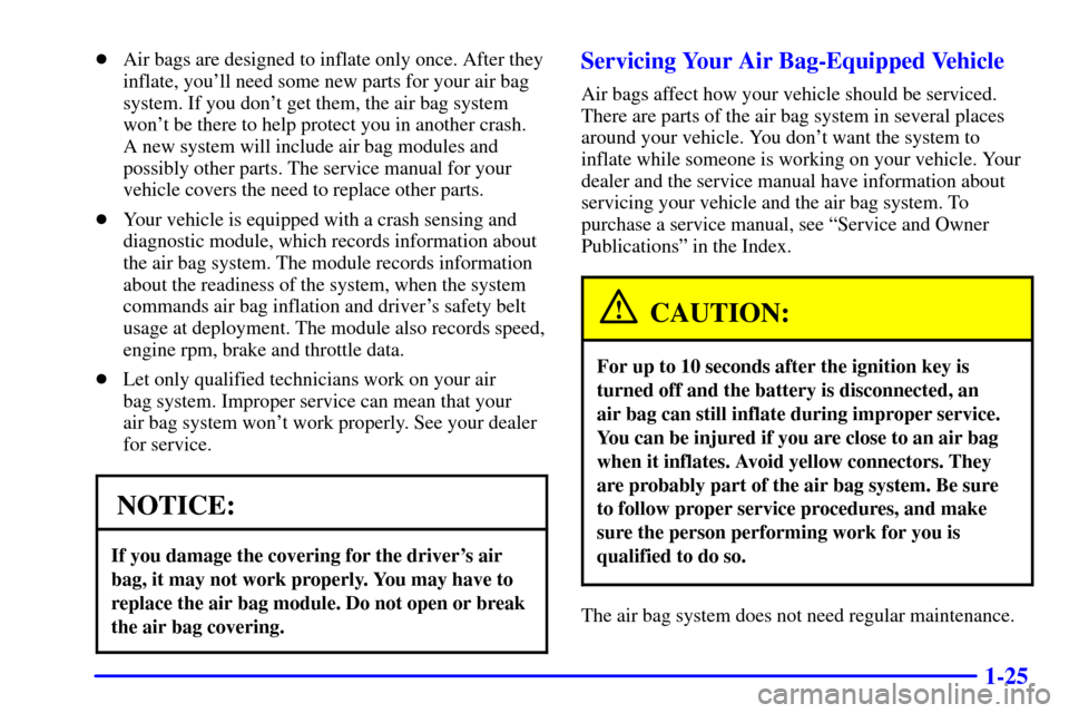 CADILLAC ELDORADO 2001 10.G Owners Manual 1-25
Air bags are designed to inflate only once. After they
inflate, youll need some new parts for your air bag
system. If you dont get them, the air bag system
wont be there to help protect you i