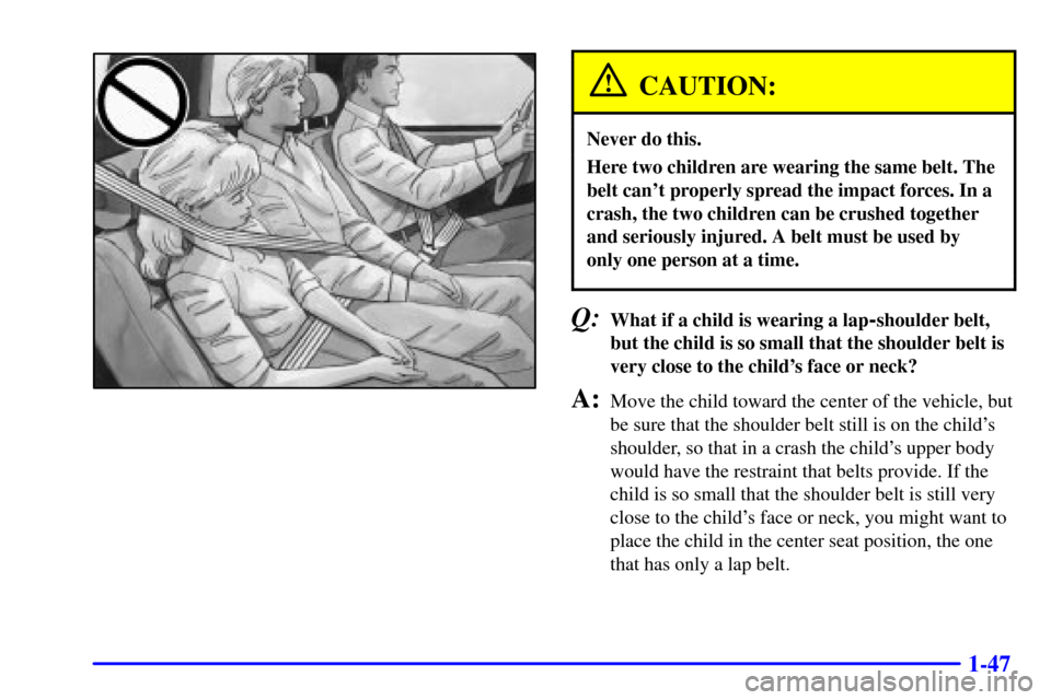CADILLAC ELDORADO 2001 10.G Workshop Manual 1-47
CAUTION:
Never do this.
Here two children are wearing the same belt. The
belt cant properly spread the impact forces. In a
crash, the two children can be crushed together
and seriously injured. 