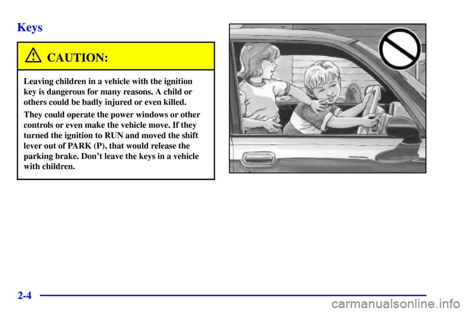 CADILLAC ELDORADO 2001 10.G Owners Manual 2-4
Keys
CAUTION:
Leaving children in a vehicle with the ignition
key is dangerous for many reasons. A child or
others could be badly injured or even killed.
They could operate the power windows or ot