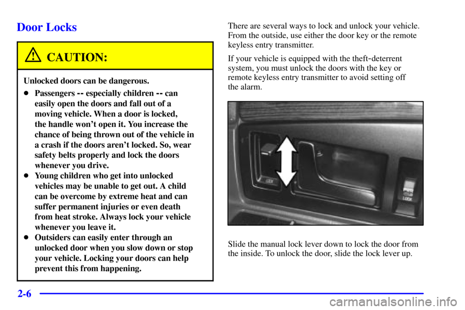 CADILLAC ELDORADO 2001 10.G Repair Manual 2-6
Door Locks
CAUTION:
Unlocked doors can be dangerous.
Passengers -- especially children -- can
easily open the doors and fall out of a
moving vehicle. When a door is locked, 
the handle wont open