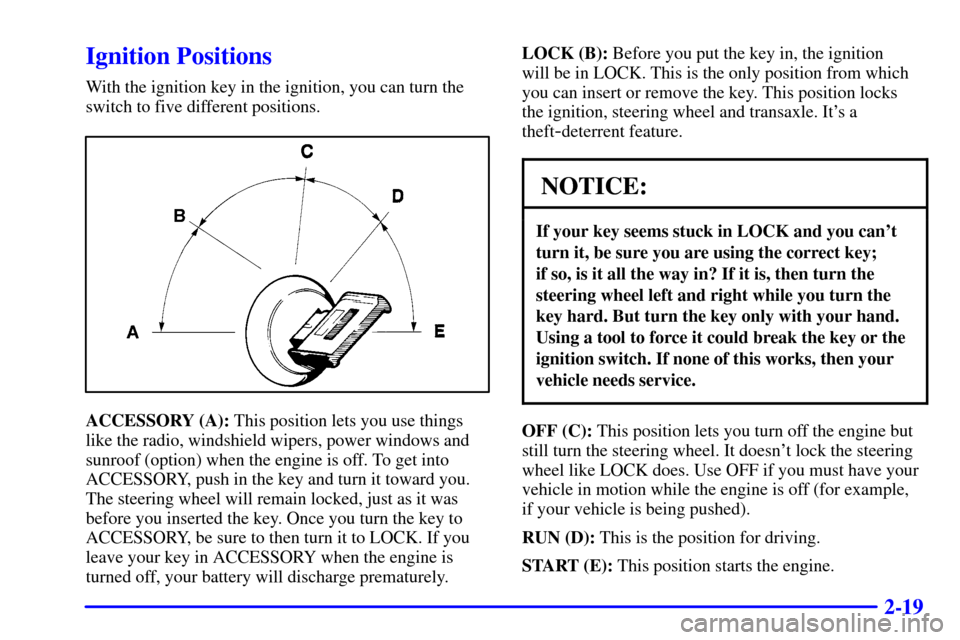 CADILLAC ELDORADO 2001 10.G Owners Manual 2-19
Ignition Positions
With the ignition key in the ignition, you can turn the
switch to five different positions.
ACCESSORY (A): This position lets you use things
like the radio, windshield wipers, 