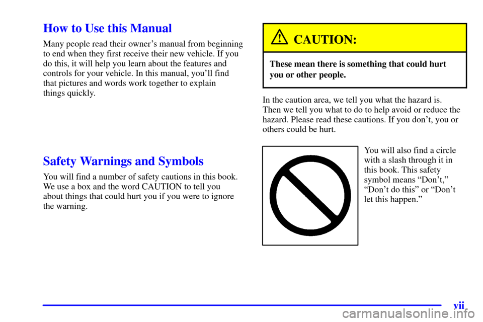 CADILLAC ELDORADO 2001 10.G Owners Manual vii
CAUTION:
These mean there is something that could hurt
In the caution area, we tell you what the hazard is. 
Y ou will also find a circle 