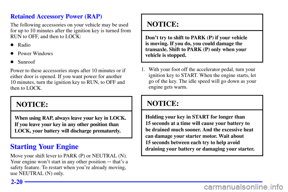 CADILLAC ELDORADO 2001 10.G Owners Manual 2-20 Retained Accessory Power (RAP)
The following accessories on your vehicle may be used
for up to 10 minutes after the ignition key is turned from
RUN to OFF, and then to LOCK:
Radio
Power Windows