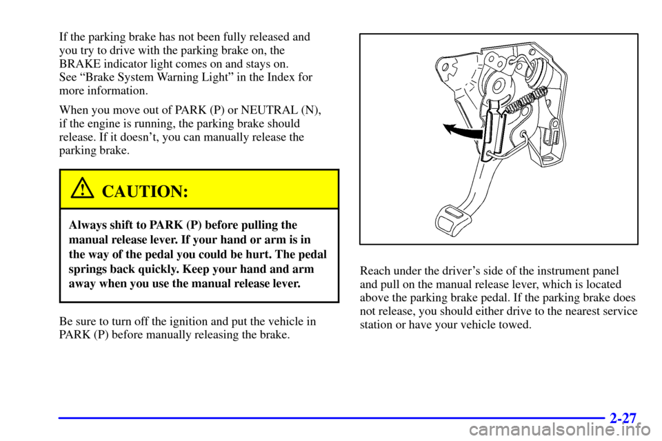 CADILLAC ELDORADO 2001 10.G Manual Online 2-27
If the parking brake has not been fully released and 
you try to drive with the parking brake on, the 
BRAKE indicator light comes on and stays on. 
See ªBrake System Warning Lightº in the Inde