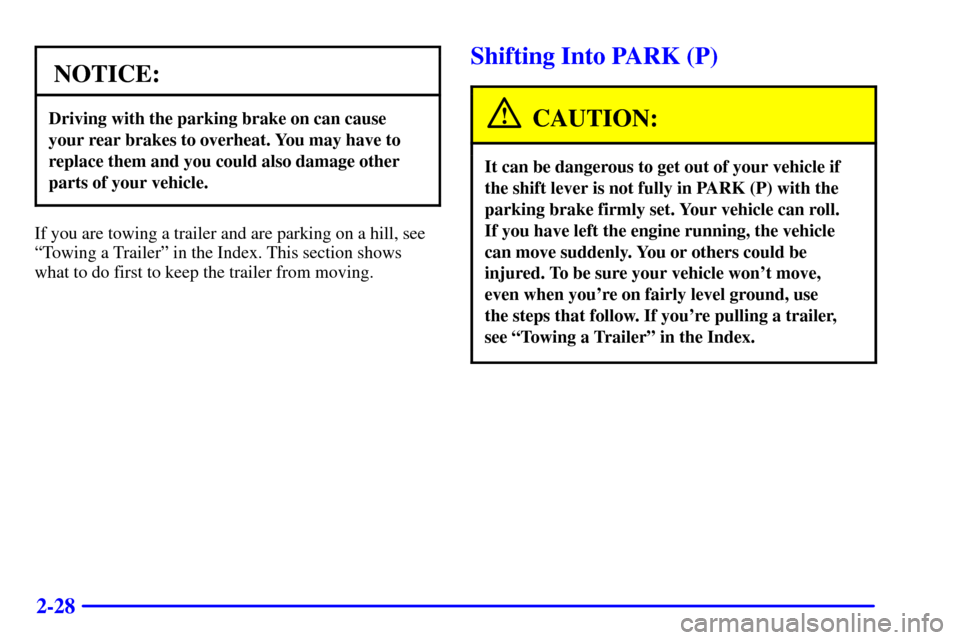 CADILLAC ELDORADO 2001 10.G Owners Manual 2-28
NOTICE:
Driving with the parking brake on can cause
your rear brakes to overheat. You may have to
replace them and you could also damage other
parts of your vehicle.
If you are towing a trailer a