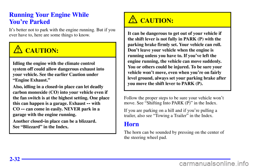 CADILLAC ELDORADO 2001 10.G Owners Manual 2-32
Running Your Engine While 
Youre Parked
Its better not to park with the engine running. But if you
ever have to, here are some things to know.
CAUTION:
Idling the engine with the climate contro