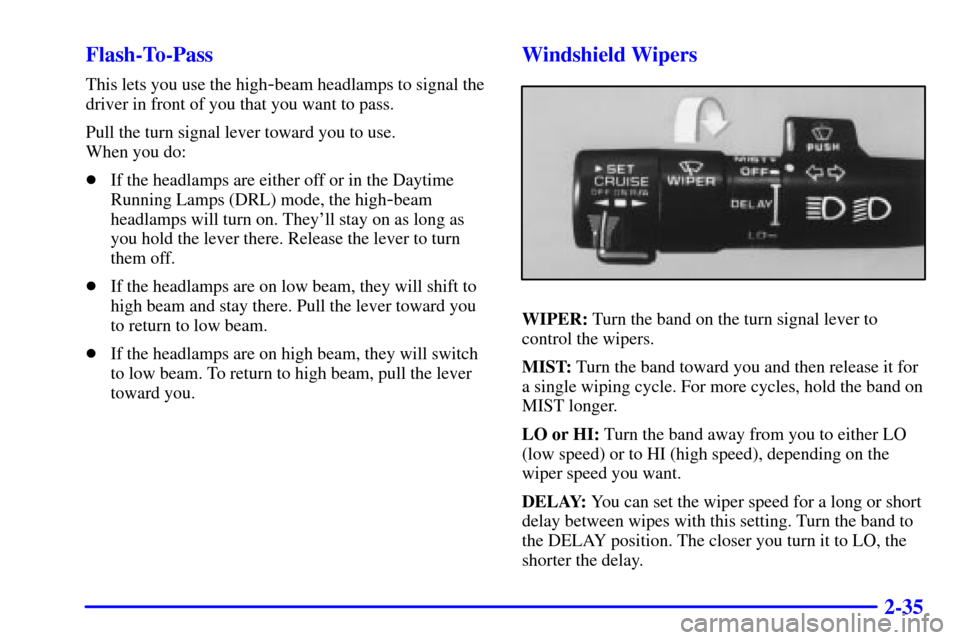 CADILLAC ELDORADO 2001 10.G Owners Manual 2-35 Flash-To-Pass
This lets you use the high-beam headlamps to signal the
driver in front of you that you want to pass.
Pull the turn signal lever toward you to use. 
When you do:
If the headlamps a