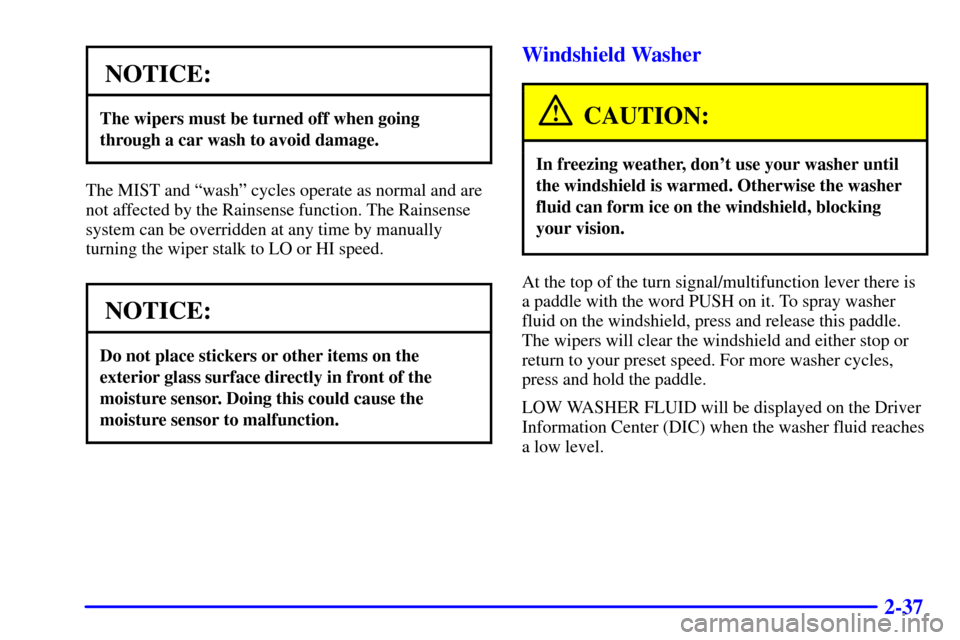 CADILLAC ELDORADO 2001 10.G Owners Manual 2-37
NOTICE:
The wipers must be turned off when going
through a car wash to avoid damage.
The MIST and ªwashº cycles operate as normal and are
not affected by the Rainsense function. The Rainsense
s