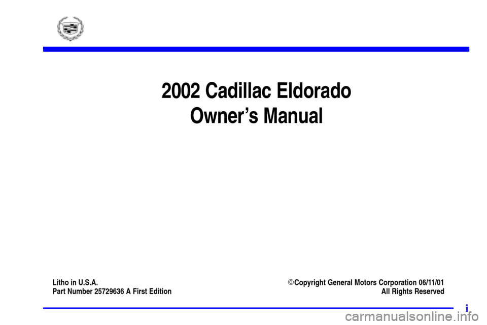 CADILLAC ELDORADO 2002 10.G Owners Manual i
2002 Cadillac Eldorado
Owners Manual
Litho in U.S.A.Copyright General Motors Corporation 06/11/01
Part Number 25729636 A First Edition All Rights Reserved 