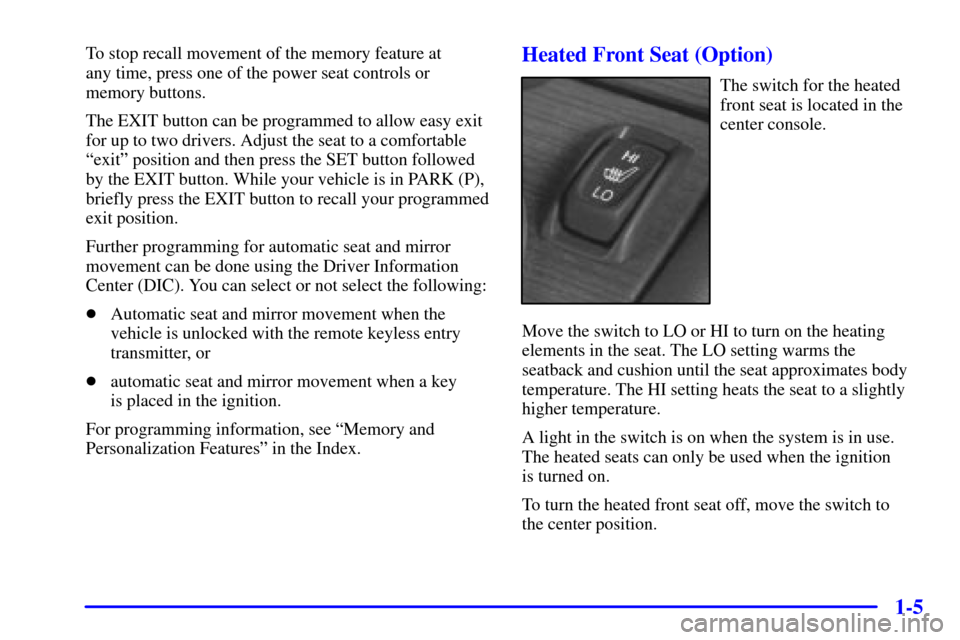 CADILLAC ELDORADO 2002 10.G Owners Manual 1-5
To stop recall movement of the memory feature at
any time, press one of the power seat controls or
memory buttons.
The EXIT button can be programmed to allow easy exit
for up to two drivers. Adju CADILLAC ELDORADO 2002 10.G Owners Manual 1-5
To stop recall movement of the memory feature at
any time, press one of the power seat controls or
memory buttons.
The EXIT button can be programmed to allow easy exit
for up to two drivers. Adju