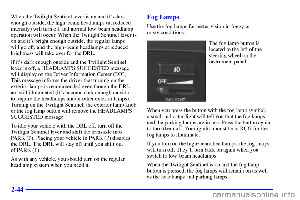 CADILLAC ELDORADO 2002 10.G Owners Manual 2-44
When the Twilight Sentinel lever is on and its dark
enough outside, the high
-beam headlamps (at reduced
intensity) will turn off and normal low
-beam headlamp
operation will occur. When the Twi