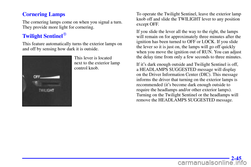 CADILLAC ELDORADO 2002 10.G Owners Manual 2-45 Cornering Lamps
The cornering lamps come on when you signal a turn.
They provide more light for cornering.
Twilight Sentinel
This feature automatically turns the exterior lamps on
and off by sen