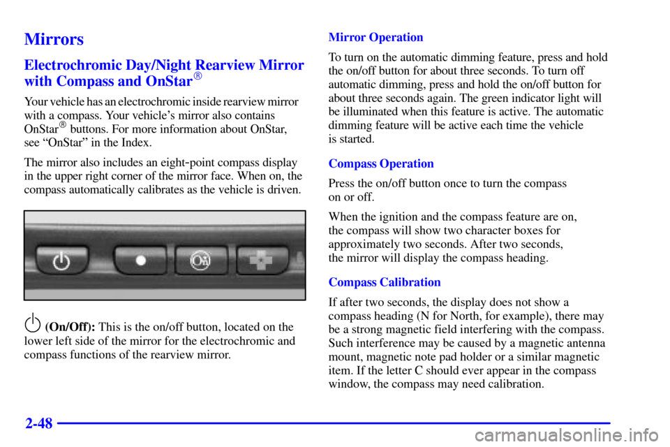 CADILLAC ELDORADO 2002 10.G Owners Manual 2-48
Mirrors
Electrochromic Day/Night Rearview Mirror
with Compass and OnStar
Your vehicle has an electrochromic inside rearview mirror    
with a compass. Your vehicles mirror also contains
OnStar
