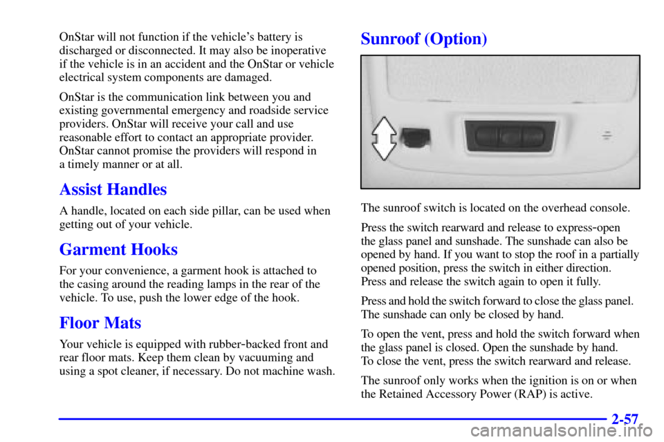 CADILLAC ELDORADO 2002 10.G Owners Manual 2-57
OnStar will not function if the vehicles battery is
discharged or disconnected. It may also be inoperative
if the vehicle is in an accident and the OnStar or vehicle
electrical system component CADILLAC ELDORADO 2002 10.G Owners Manual 2-57
OnStar will not function if the vehicles battery is
discharged or disconnected. It may also be inoperative
if the vehicle is in an accident and the OnStar or vehicle
electrical system component